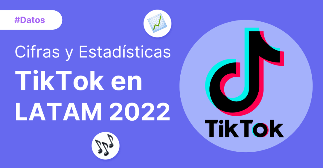 Cifras y Estadísticas de TikTok en LATAM 2022