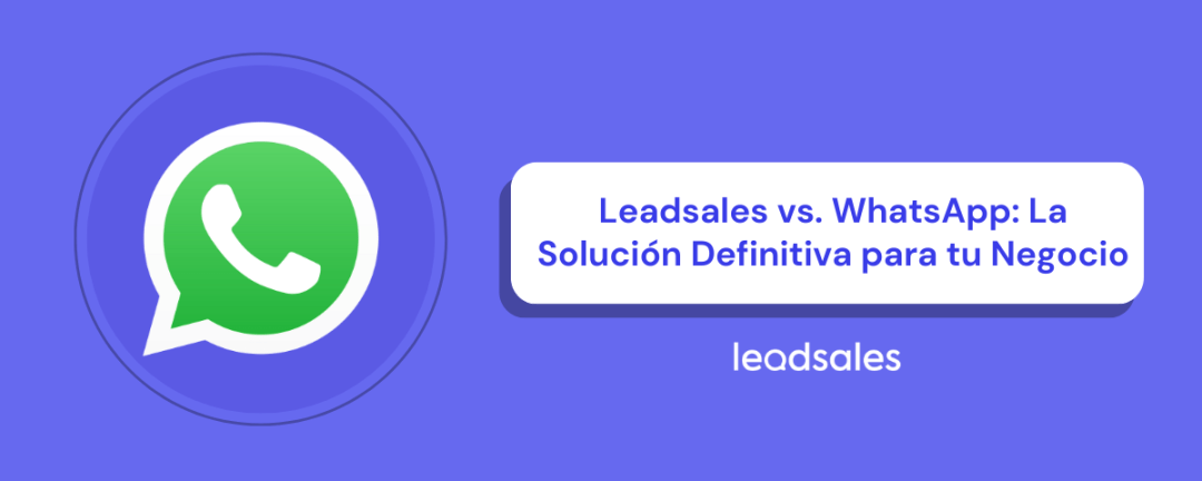 Leadsales vs. Whatsapp: La Solución Definitiva para tu Negocio